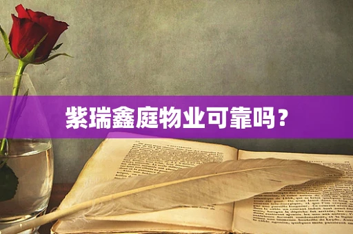 紫瑞鑫庭物业可靠吗？