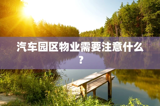 汽车园区物业需要注意什么？