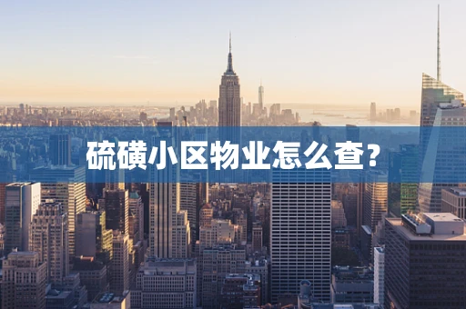 硫磺小区物业怎么查？