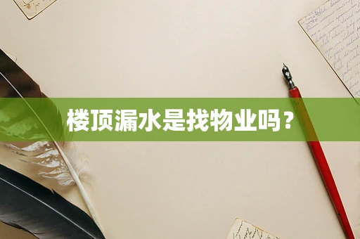 楼顶漏水是找物业吗？