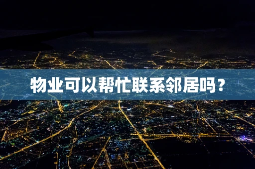 物业可以帮忙联系邻居吗？