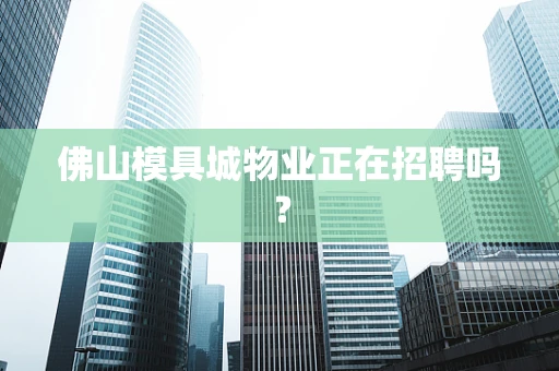 佛山模具城物业正在招聘吗？
