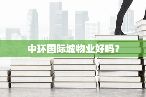中环国际城物业好吗？
