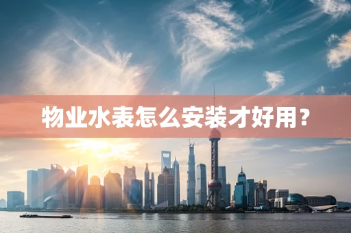 物业水表怎么安装才好用？