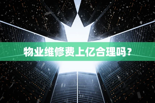 物业维修费上亿合理吗？
