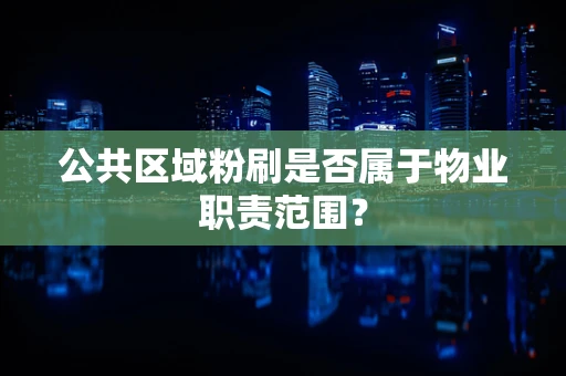 公共区域粉刷是否属于物业职责范围？