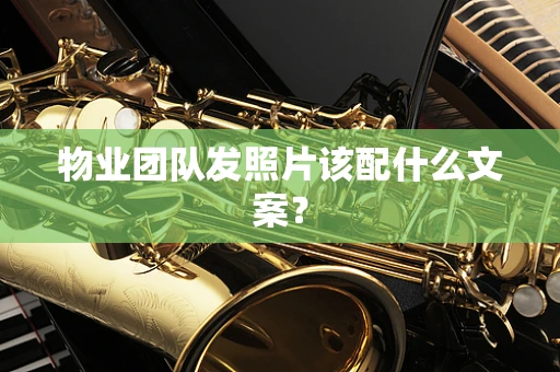 物业团队发照片该配什么文案？