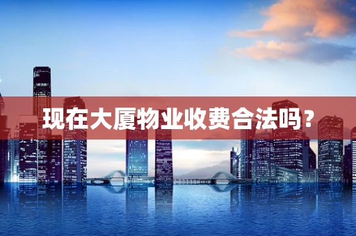 现在大厦物业收费合法吗？