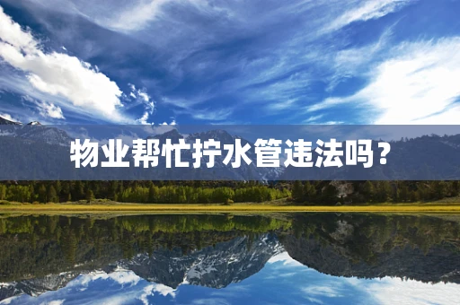 物业帮忙拧水管违法吗？