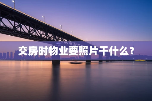 交房时物业要照片干什么？