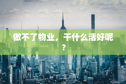 做不了物业，干什么活好呢？