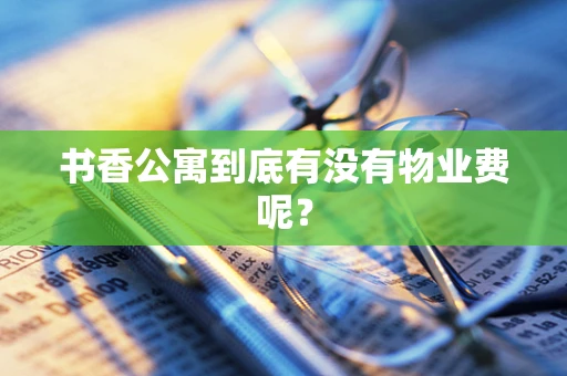 书香公寓到底有没有物业费呢？