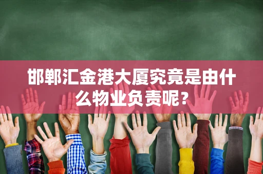邯郸汇金港大厦究竟是由什么物业负责呢？