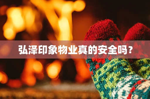 弘泽印象物业真的安全吗？