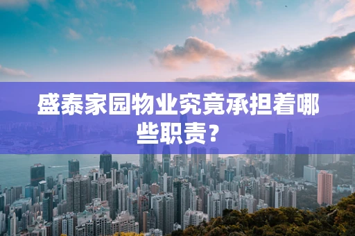 盛泰家园物业究竟承担着哪些职责？