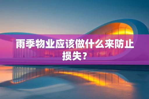 雨季物业应该做什么来防止损失？