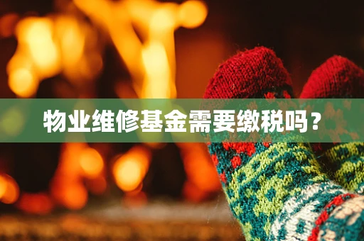 物业维修基金需要缴税吗？
