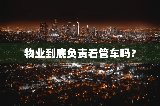 物业到底负责看管车吗？