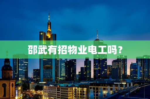 邵武有招物业电工吗？