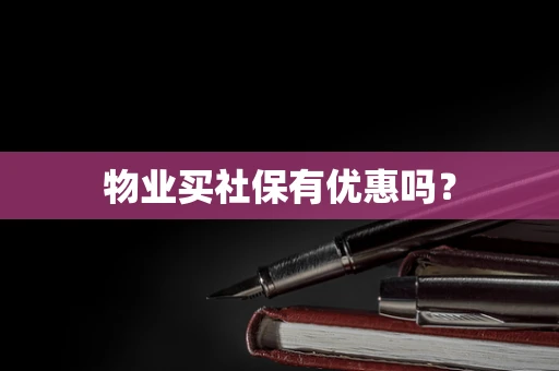 物业买社保有优惠吗？