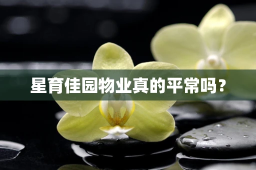 星育佳园物业真的平常吗？