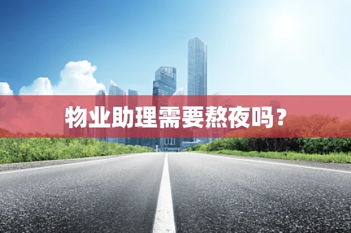 物业助理需要熬夜吗？