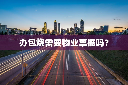 办包烧需要物业票据吗？