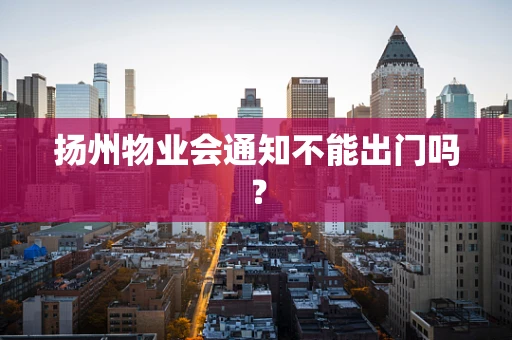 扬州物业会通知不能出门吗？