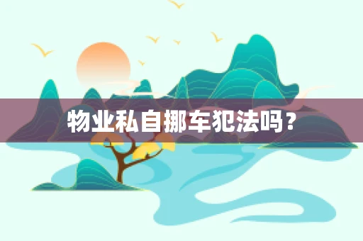物业私自挪车犯法吗？