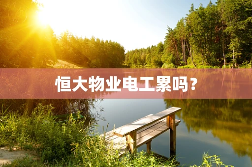 恒大物业电工累吗？