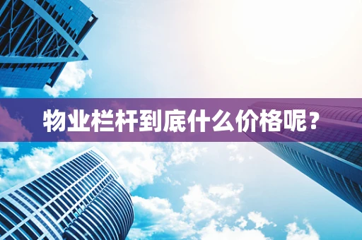 物业栏杆到底什么价格呢？