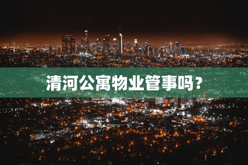 清河公寓物业管事吗？