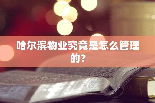 哈尔滨物业究竟是怎么管理的？