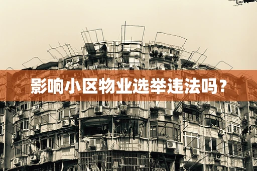 影响小区物业选举违法吗？