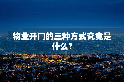 物业开门的三种方式究竟是什么？