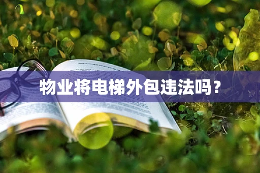 物业将电梯外包违法吗？