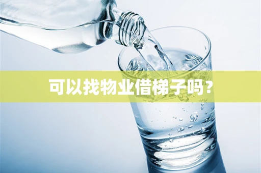 可以找物业借梯子吗？