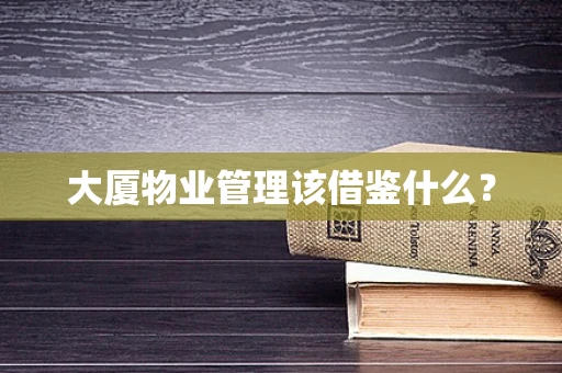大厦物业管理该借鉴什么？