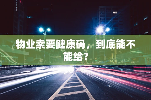 物业索要健康码，到底能不能给？