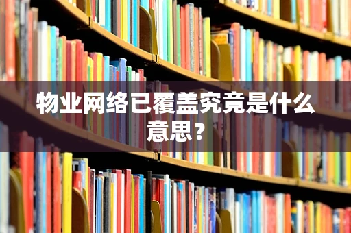 物业网络已覆盖究竟是什么意思？