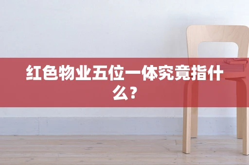 红色物业五位一体究竟指什么？