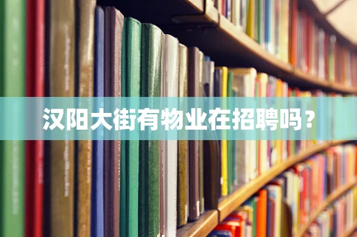 汉阳大街有物业在招聘吗？
