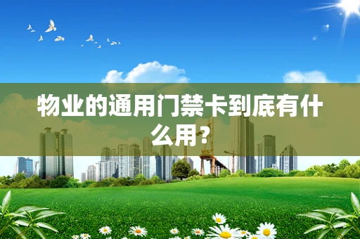 物业的通用门禁卡到底有什么用？