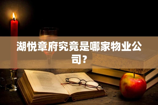 湖悦章府究竟是哪家物业公司？