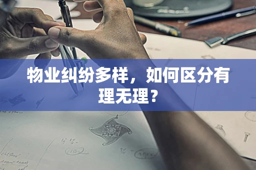 物业纠纷多样，如何区分有理无理？