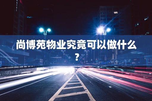 尚博苑物业究竟可以做什么？