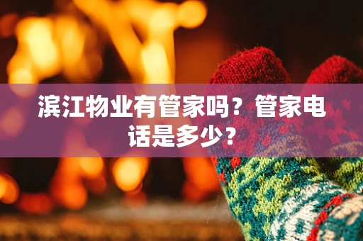 滨江物业有管家吗？管家电话是多少？