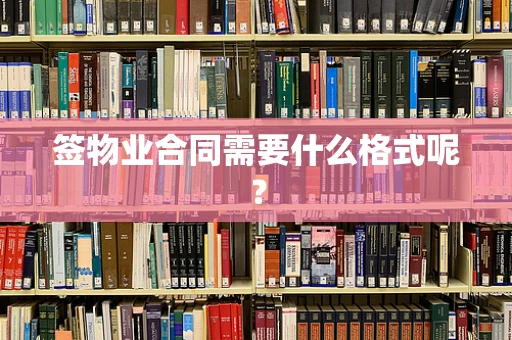 签物业合同需要什么格式呢？
