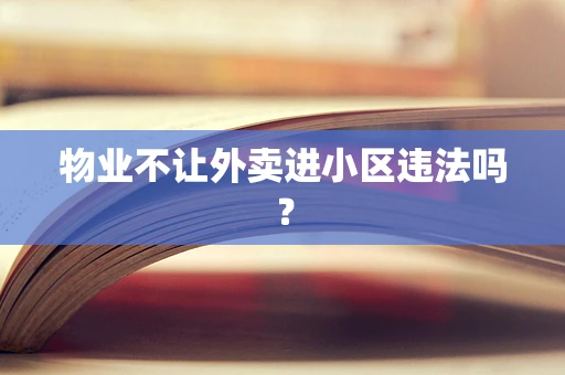 物业不让外卖进小区违法吗？