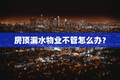 房顶漏水物业不管怎么办？